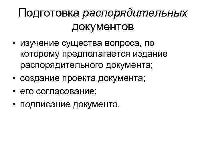 Подготовка распорядительных документов • изучение существа вопроса, по которому предполагается издание распорядительного документа; •