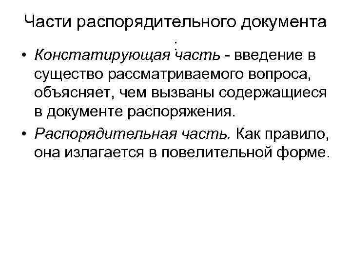 Части распорядительного документа : • Констатирующая часть - введение в существо рассматриваемого вопроса, объясняет,