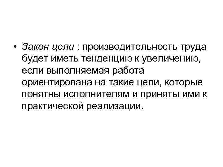  • Закон цели : производительность труда будет иметь тенденцию к увеличению, если выполняемая