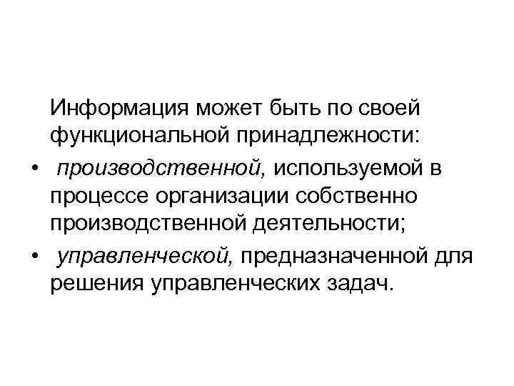 Информация может быть по своей функциональной принадлежности: • производственной, используемой в процессе организации собственно