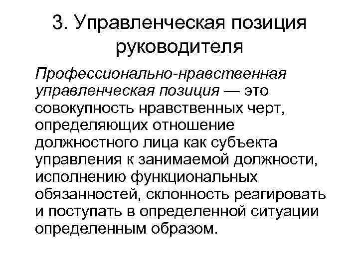 3. Управленческая позиция руководителя Профессионально-нравственная управленческая позиция — это совокупность нравственных черт, определяющих отношение