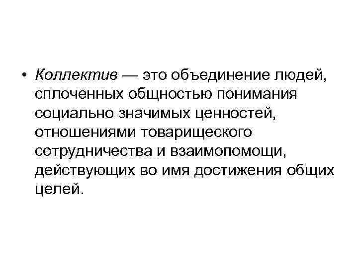  • Коллектив — это объединение людей, сплоченных общностью понимания социально значимых ценностей, отношениями