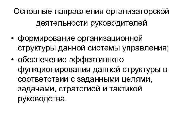 Основные направления организаторской деятельности руководителей • формирование организационной структуры данной системы управления; • обеспечение