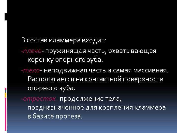 В состав кламмера входит: -плечо- пружинящая часть, охватывающая коронку опорного зуба. -тело- неподвижная часть