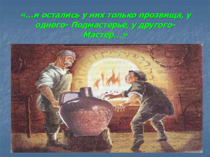  «…и остались у них только прозвища, у одного- Подмастерье, у другого. Мастер…» 