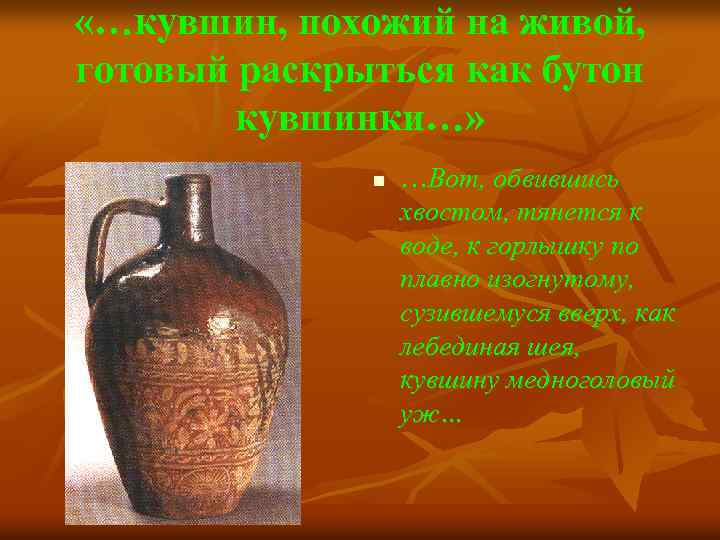  «…кувшин, похожий на живой, готовый раскрыться как бутон кувшинки…» n …Вот, обвившись хвостом,