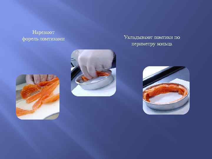 Нарезают форель ломтиками Укладывают ломтики по периметру кольца 