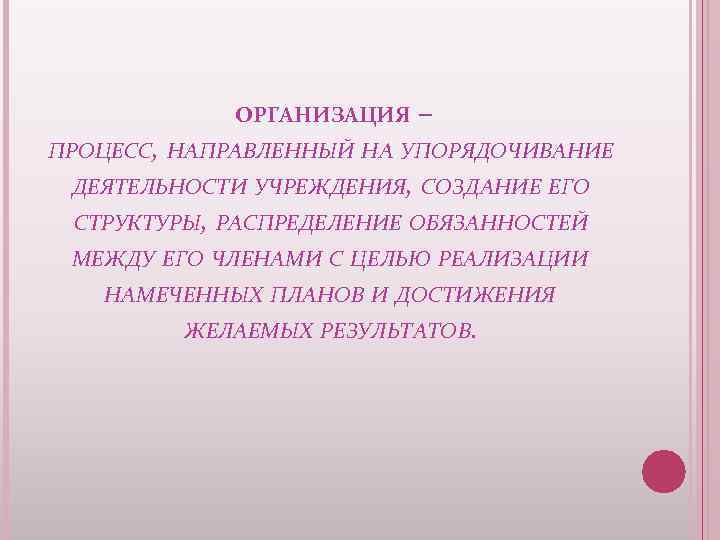 ОРГАНИЗАЦИЯ – ПРОЦЕСС, НАПРАВЛЕННЫЙ НА УПОРЯДОЧИВАНИЕ ДЕЯТЕЛЬНОСТИ УЧРЕЖДЕНИЯ, СОЗДАНИЕ ЕГО СТРУКТУРЫ, РАСПРЕДЕЛЕНИЕ ОБЯЗАННОСТЕЙ МЕЖДУ