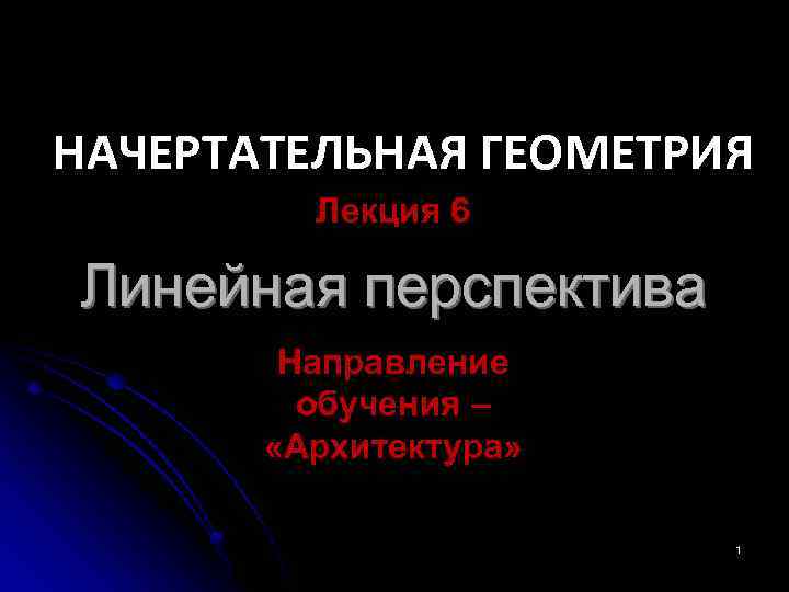 НАЧЕРТАТЕЛЬНАЯ ГЕОМЕТРИЯ Лекция 6 Линейная перспектива Направление обучения – «Архитектура» 1 