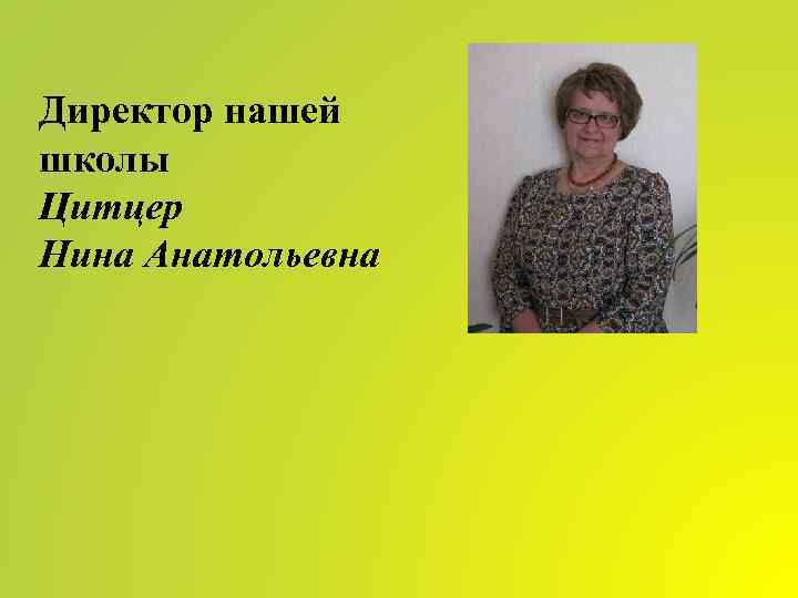 Директор нашей школы Цитцер Нина Анатольевна 