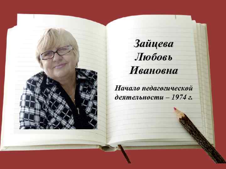 Зайцева Любовь Ивановна Начало педагогической деятельности – 1974 г. 