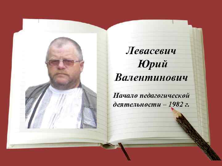 Левасевич Юрий Валентинович Начало педагогической деятельности – 1982 г. 