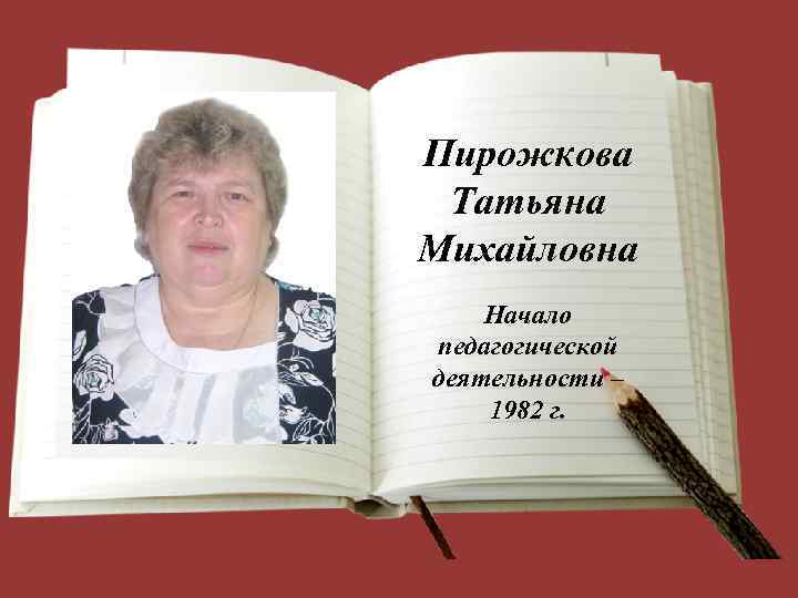 Пирожкова Татьяна Михайловна Начало педагогической деятельности – 1982 г. 