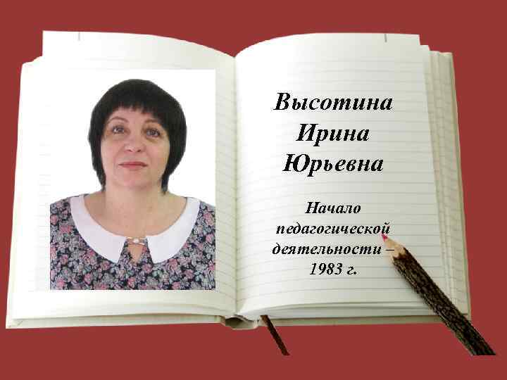 Высотина Ирина Юрьевна Начало педагогической деятельности – 1983 г. 