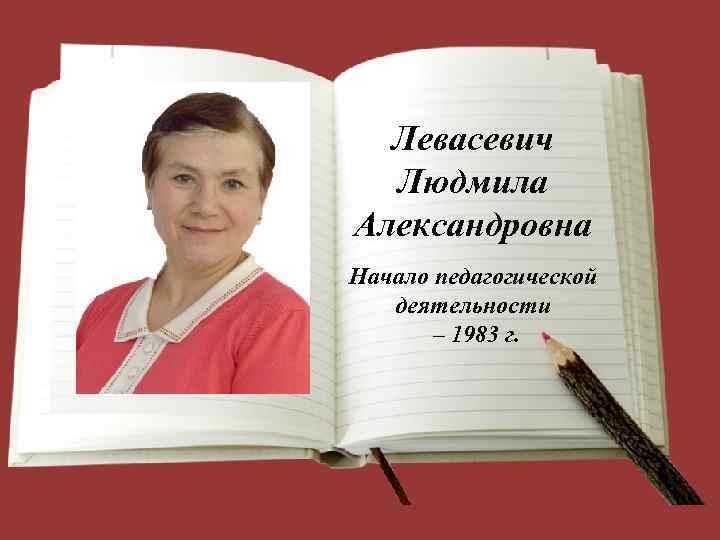 Левасевич Людмила Александровна Начало педагогической деятельности – 1983 г. 