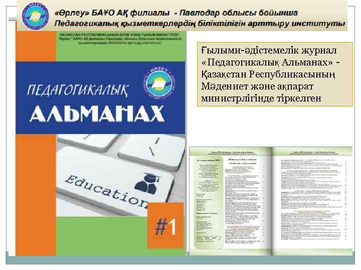 Ғылыми-әдістемелік журнал «Педагогикалық Альманах» - Қазақстан Республикасының Мәдениет және ақпарат министрлігінде тіркелген 