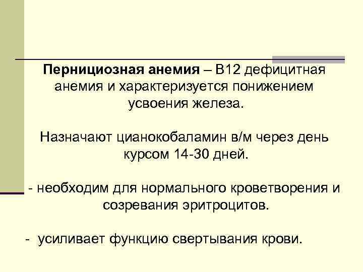 Пернициозная анемия – В 12 дефицитная анемия и характеризуется понижением усвоения железа. Назначают цианокобаламин