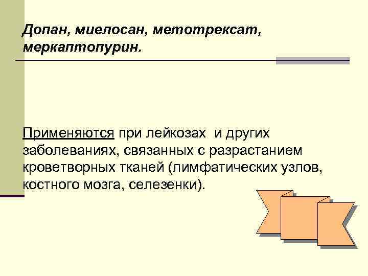 Допан, миелосан, метотрексат, меркаптопурин. Применяются при лейкозах и других заболеваниях, связанных с разрастанием кроветворных