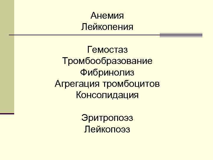 Анемия Лейкопения Гемостаз Тромбообразование Фибринолиз Агрегация тромбоцитов Консолидация Эритропоэз Лейкопоэз 