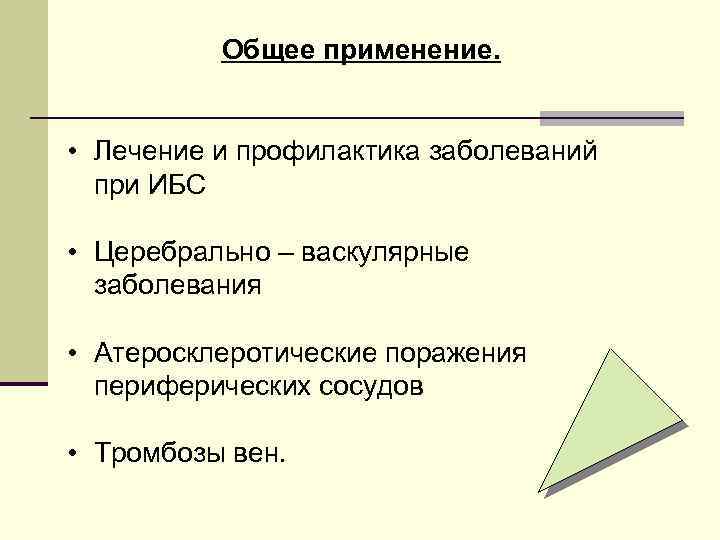 Общее применение. • Лечение и профилактика заболеваний при ИБС • Церебрально – васкулярные заболевания