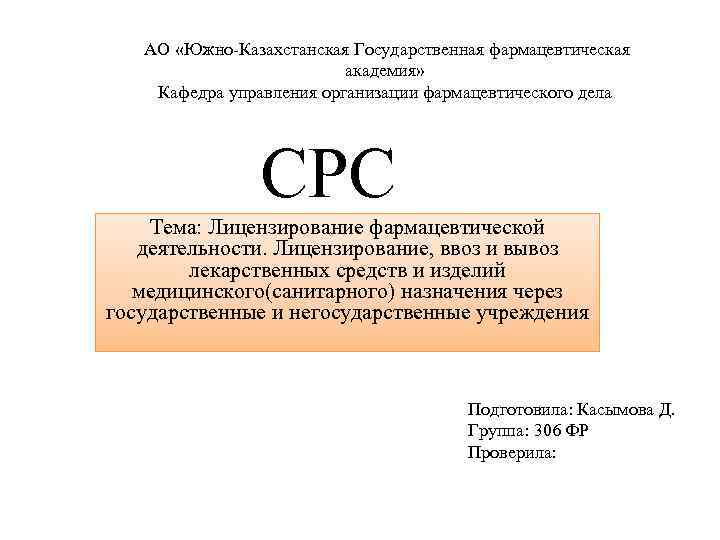 АО «Южно-Казахстанская Государственная фармацевтическая академия» Кафедра управления организации фармацевтического дела СРС Тема: Лицензирование фармацевтической
