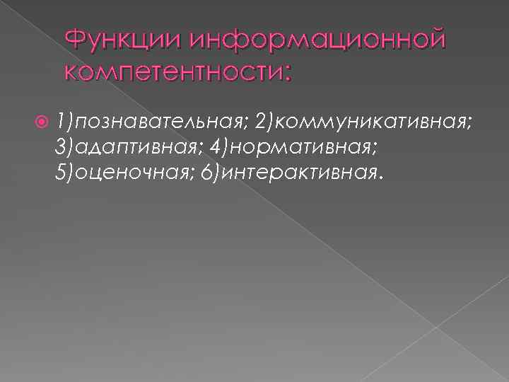 Функции информационной компетентности: 1)познавательная; 2)коммуникативная; 3)адаптивная; 4)нормативная; 5)оценочная; 6)интерактивная. 