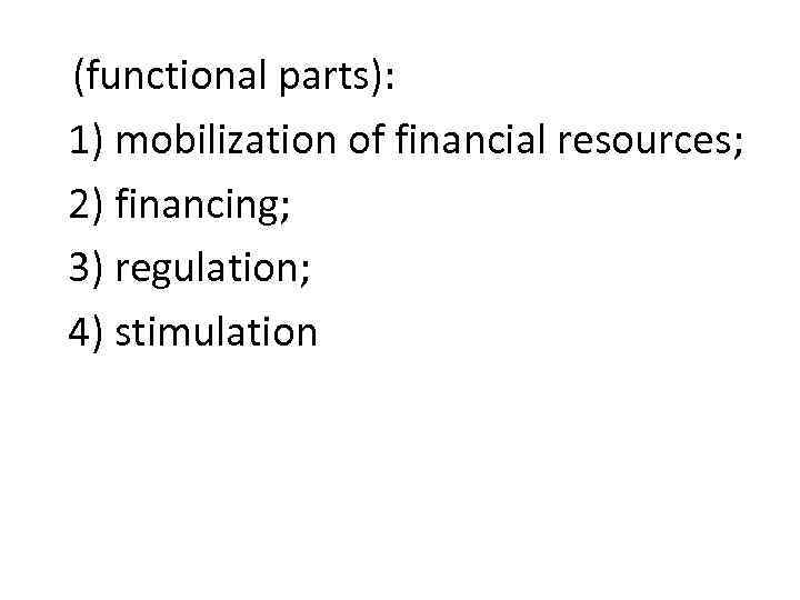(functional parts): 1) mobilization of financial resources; 2) financing; 3) regulation; 4) stimulation 