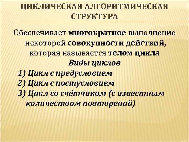 ЦИКЛИЧЕСКАЯ АЛГОРИТМИЧЕСКАЯ СТРУКТУРА Обеспечивает многократное выполнение некоторой совокупности действий, которая называется телом цикла Виды