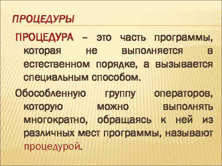 ПРОЦЕДУРЫ ПРОЦЕДУРА – это часть программы, которая не выполняется в естественном порядке, а вызывается