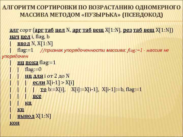 АЛГОРИТМ СОРТИРОВКИ ПО ВОЗРАСТАНИЮ ОДНОМЕРНОГО МАССИВА МЕТОДОМ «ПУЗЫРЬКА» (ПСЕВДОКОД) алг сорт (арг таб цел