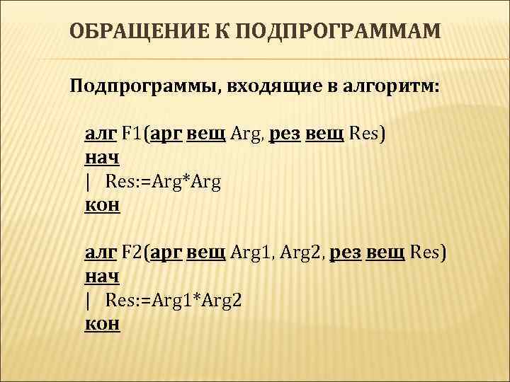 ОБРАЩЕНИЕ К ПОДПРОГРАММАМ Подпрограммы, входящие в алгоритм: алг F 1(арг вещ Arg, рез вещ