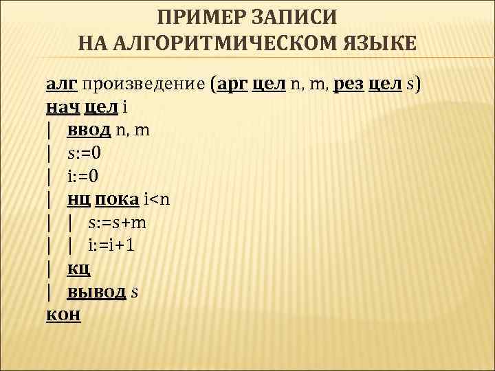 ПРИМЕР ЗАПИСИ НА АЛГОРИТМИЧЕСКОМ ЯЗЫКЕ алг произведение (арг цел n, m, рез цел s)