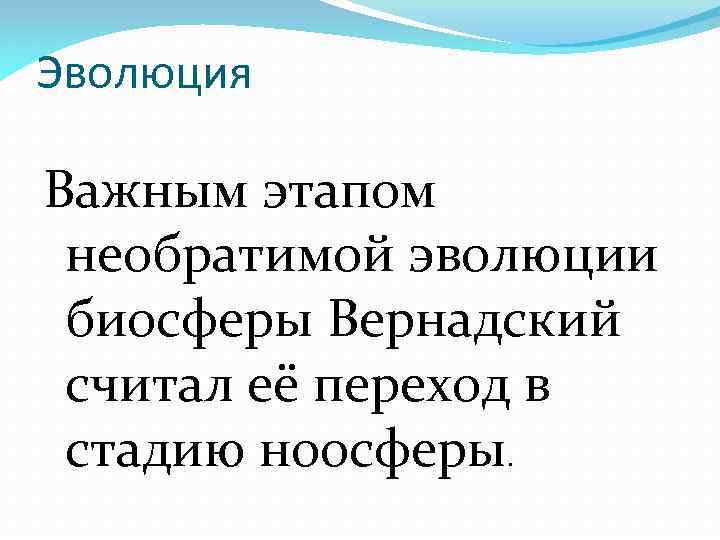 Эволюция Важным этапом необратимой эволюции биосферы Вернадский считал её переход в стадию ноосферы. 