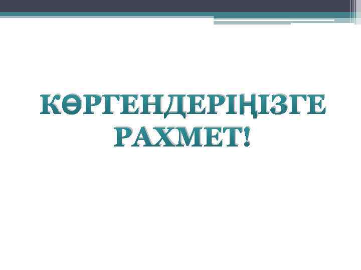 КӨРГЕНДЕРІҢІЗГЕ РАХМЕТ! 