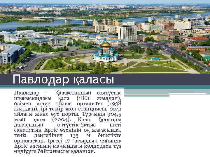 Павлодар қаласы Павлодар — Қазақстанның солтүстікшығысындағы қала (1861 жылдан), өзімен аттас облыс орталығы (1938