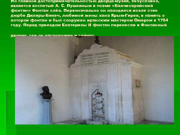 Но главной достопримечательностью дворца-музея, безусловно, является воспетый А. С. Пушкиным в поэме «Бахчисарайский фонтан»