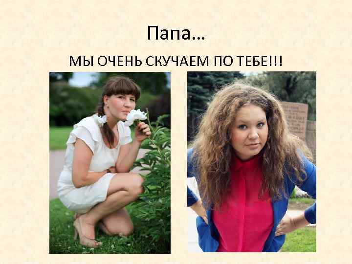 Папа… МЫ ОЧЕНЬ СКУЧАЕМ ПО ТЕБЕ!!! 