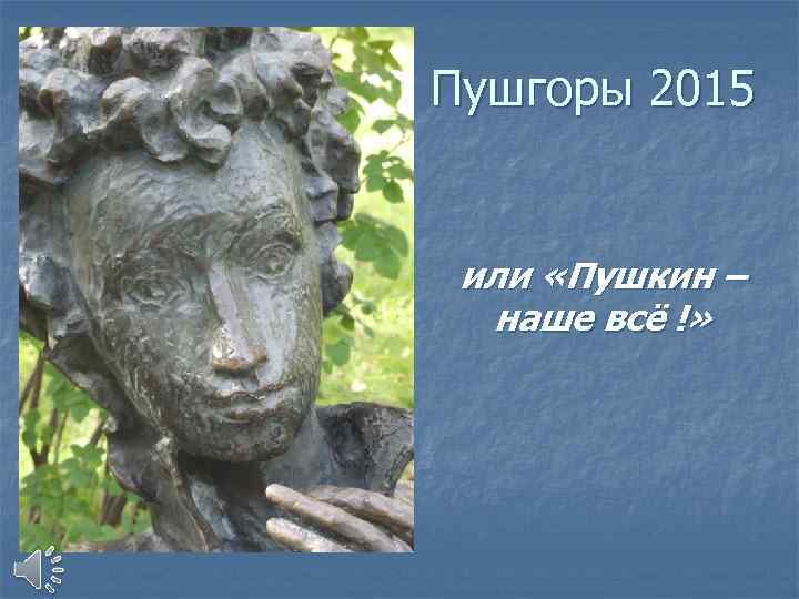 Пушгоры 2015 или «Пушкин – наше всё !» 