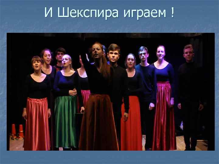 И Шекспира играем ! 
