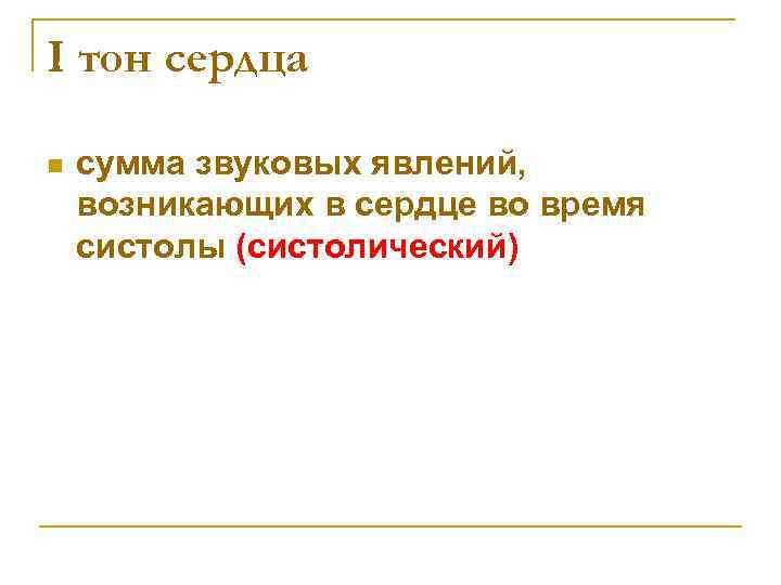 I тон сердца n сумма звуковых явлений, возникающих в сердце во время систолы (систолический)