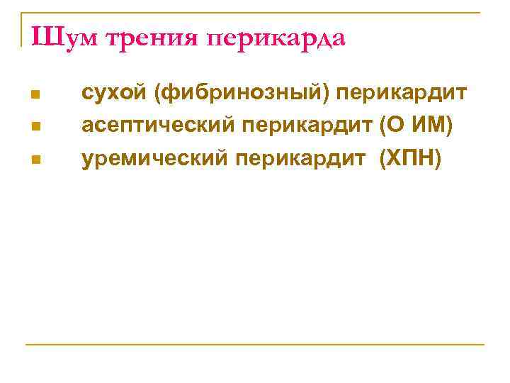 Шум трения перикарда n n n сухой (фибринозный) перикардит асептический перикардит (О ИМ) уремический