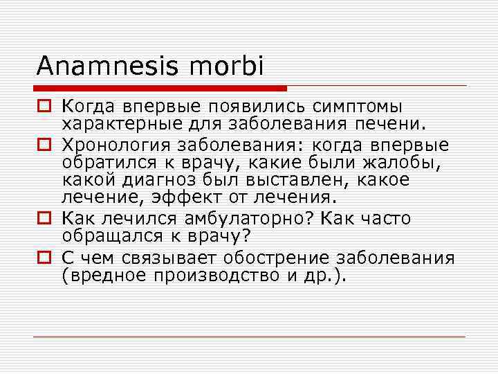 Anamnesis morbi o Когда впервые появились симптомы характерные для заболевания печени. o Хронология заболевания: