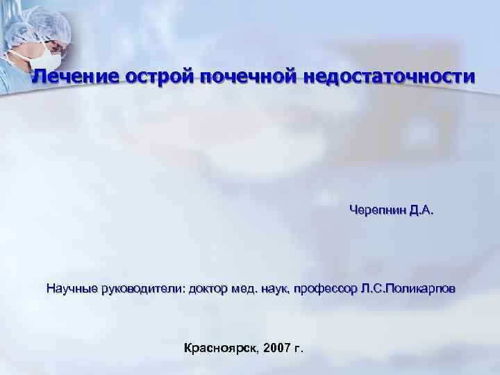 Лечение острой почечной недостаточности Черепнин Д. А. Научные руководители: доктор мед. наук, профессор Л.