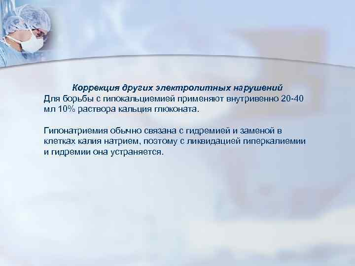 Коррекция других электролитных нарушений Для борьбы с гипокальциемией применяют внутривенно 20 -40 мл 10%