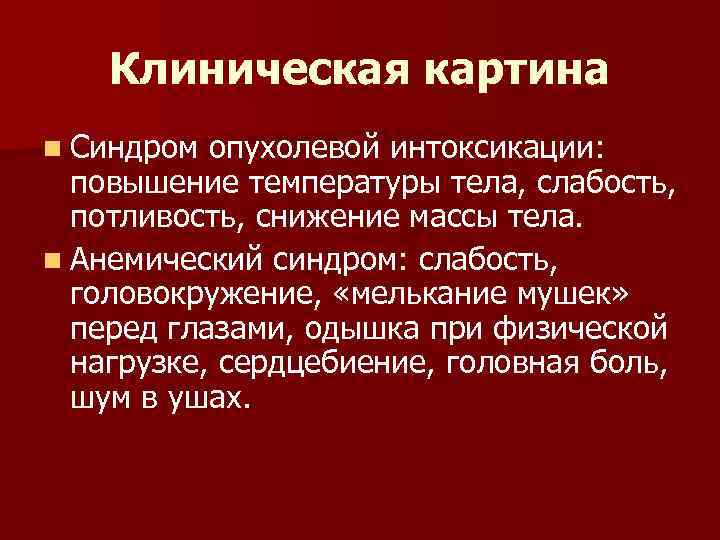 Клиническая картина n Синдром опухолевой интоксикации: повышение температуры тела, слабость, потливость, снижение массы тела.