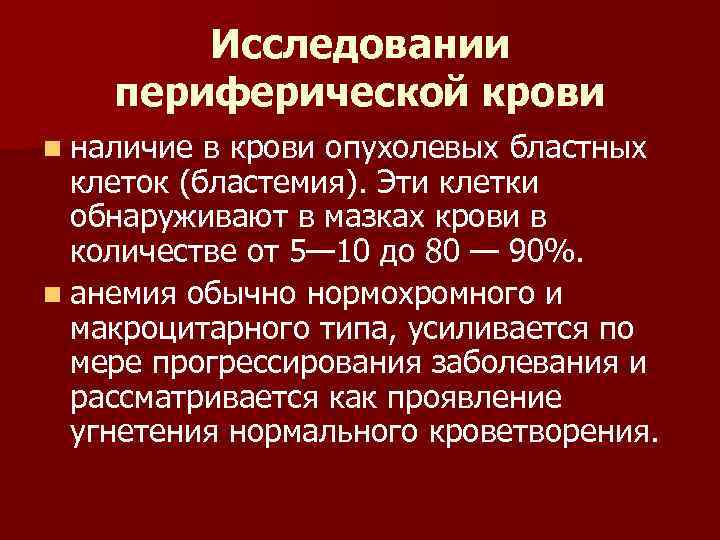 Исследовании периферической крови n наличие в крови опухолевых бластных клеток (бластемия). Эти клетки обнаруживают