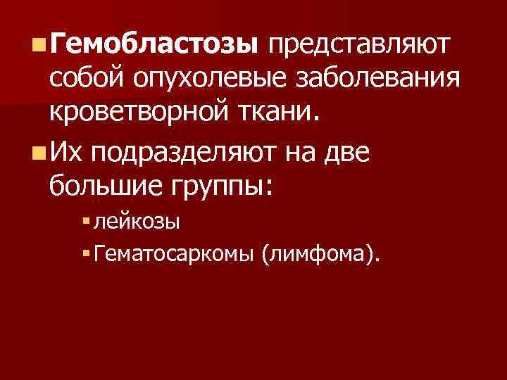 n Гемобластозы представляют собой опухолевые заболевания кроветворной ткани. n Их подразделяют на две большие