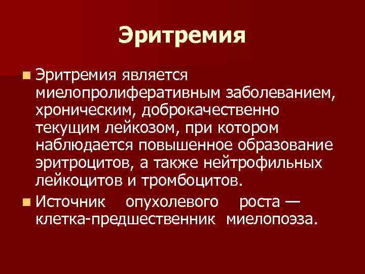 Эритремия n Эритремия является миелопролиферативным заболеванием, хроническим, доброкачественно текущим лейкозом, при котором наблюдается повышенное