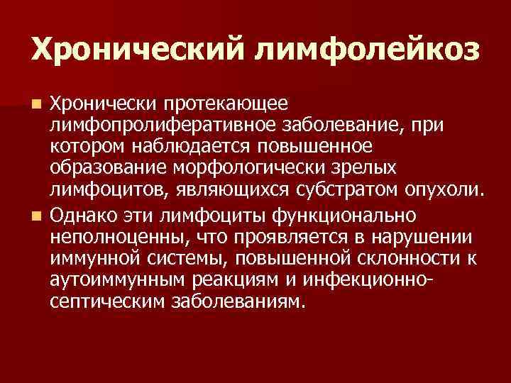 Хронический лимфолейкоз Хронически протекающее лимфопролиферативное заболевание, при котором наблюдается повышенное образование морфологически зрелых лимфоцитов,