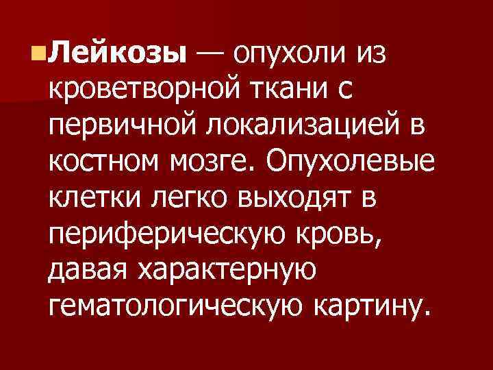 n. Лейкозы — опухоли из кроветворной ткани с первичной локализацией в костном мозге. Опухолевые